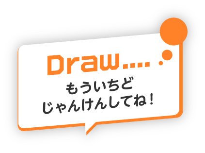 Draw... もういちど じゃんけんしてね！