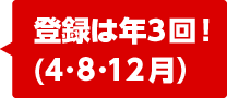 登録は年3回！（4・8・12月）