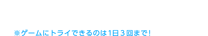 ゲームの難易度をえらんでねステージをクリアすると次にすすめるよ※ゲームにトライできるのはステージ1・2、ステージ3でそれぞれ1日3回まで！