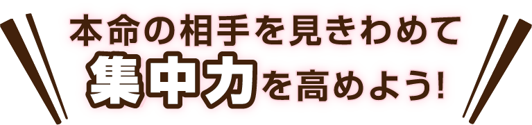 本命の相手を見きわめて集中力を高めよう！