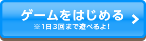 ゲームをはじめる ※1日3回まで遊べるよ！