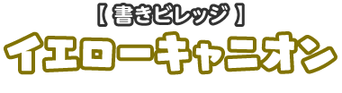 【書きビレッジ】イエローキャニオン