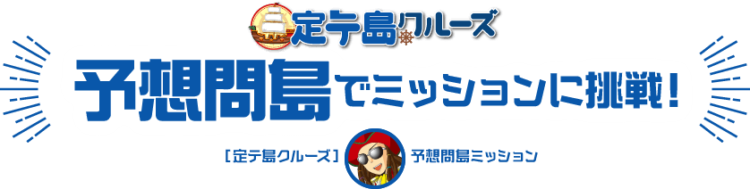 定テ島クルーズ 予想問島でミッションに挑戦! 定テ島クルーズ 予想問島ミッション